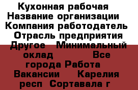 Кухонная рабочая › Название организации ­ Компания-работодатель › Отрасль предприятия ­ Другое › Минимальный оклад ­ 9 000 - Все города Работа » Вакансии   . Карелия респ.,Сортавала г.